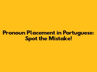 Pronoun Placement in Portuguese: Spot the Mistake!