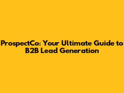 ProspectCo: Your Ultimate Guide to B2B Lead Generation