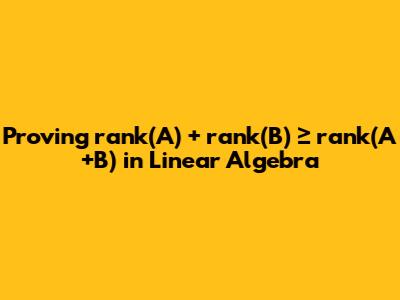 Proving rank(A) + rank(B) ≥ rank(A+B) in Linear Algebra
