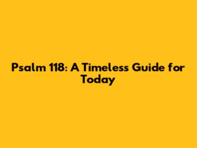 Psalm 118: A Timeless Guide for Today