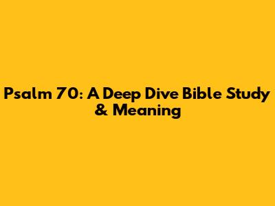 Psalm 70: A Deep Dive Bible Study & Meaning