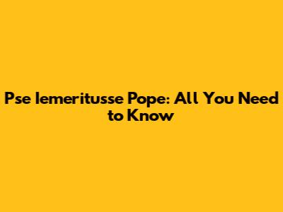 Pse Iemeritusse Pope: All You Need to Know