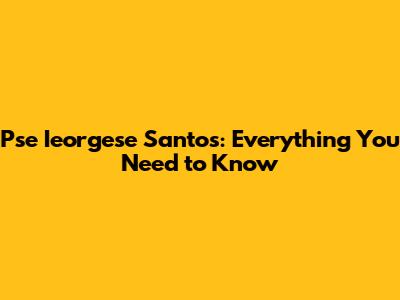 Pse Ieorgese Santos: Everything You Need to Know