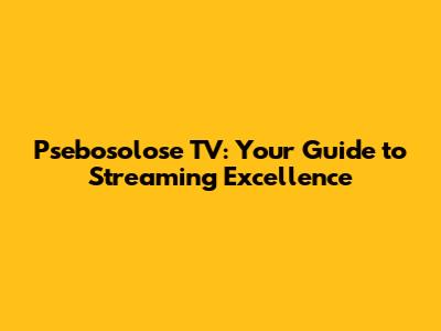 Psebosolose TV: Your Guide to Streaming Excellence