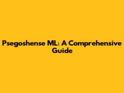 Psegoshense ML: A Comprehensive Guide