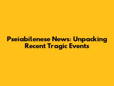 Pseiabilenese News: Unpacking Recent Tragic Events