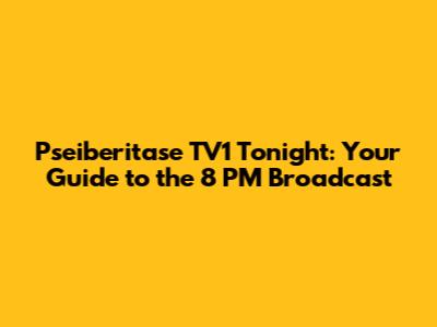 Pseiberitase TV1 Tonight: Your Guide to the 8 PM Broadcast