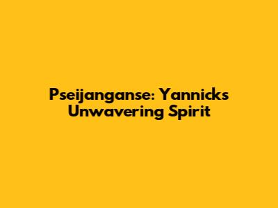 Pseijanganse: Yannick's Unwavering Spirit