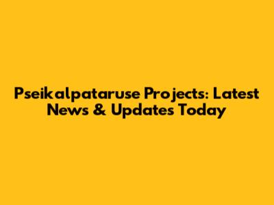 Pseikalpataruse Projects: Latest News & Updates Today