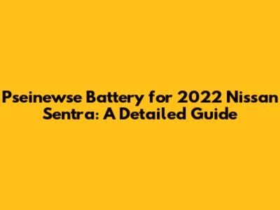 Pseinewse Battery for 2022 Nissan Sentra: A Detailed Guide