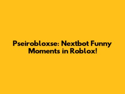 Pseirobloxse: Nextbot Funny Moments in Roblox!