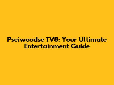 Pseiwoodse TV8: Your Ultimate Entertainment Guide