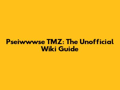 Pseiwwwse TMZ: The Unofficial Wiki Guide