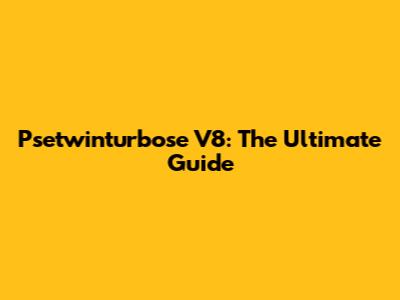Psetwinturbose V8: The Ultimate Guide