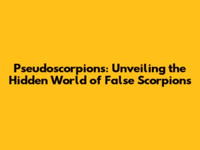 Pseudoscorpions: Unveiling the Hidden World of False Scorpions
