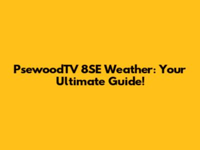 PsewoodTV 8SE Weather: Your Ultimate Guide!