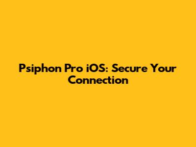Psiphon Pro iOS: Secure Your Connection