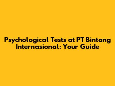 Psychological Tests at PT Bintang Internasional: Your Guide