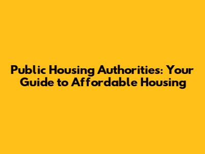 Public Housing Authorities: Your Guide to Affordable Housing