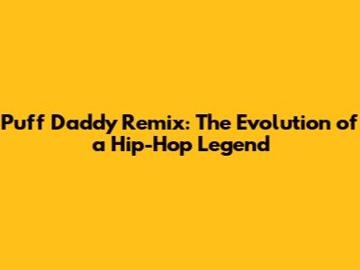 Puff Daddy Remix: The Evolution of a Hip-Hop Legend
