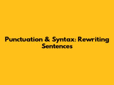Punctuation & Syntax: Rewriting Sentences