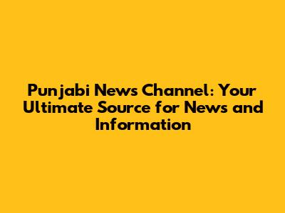 Punjabi News Channel: Your Ultimate Source for News and Information