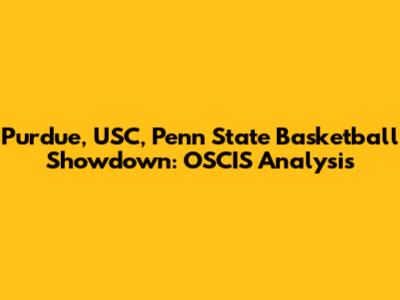 Purdue, USC, Penn State Basketball Showdown: OSCIS Analysis