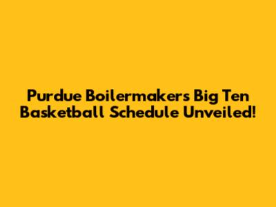 Purdue Boilermakers' Big Ten Basketball Schedule Unveiled!