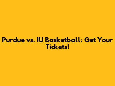 Purdue vs. IU Basketball: Get Your Tickets!