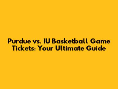 Purdue vs. IU Basketball Game Tickets: Your Ultimate Guide