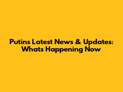 Putin's Latest News & Updates: What's Happening Now