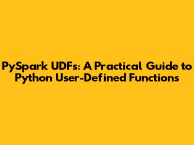 PySpark UDFs: A Practical Guide to Python User-Defined Functions