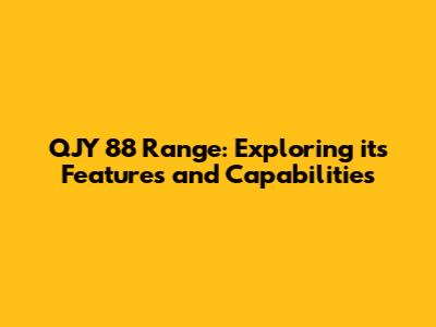 QJY 88 Range: Exploring its Features and Capabilities