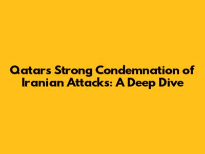 Qatar's Strong Condemnation of Iranian Attacks: A Deep Dive