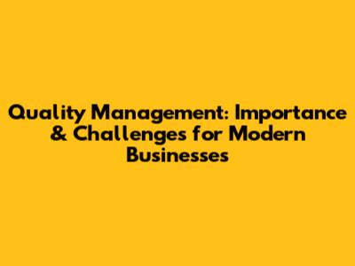 Quality Management: Importance & Challenges for Modern Businesses