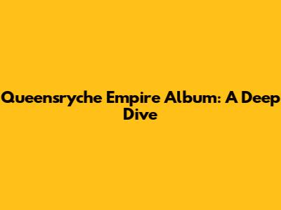 Queensryche Empire Album: A Deep Dive