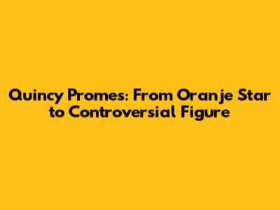 Quincy Promes: From Oranje Star to Controversial Figure