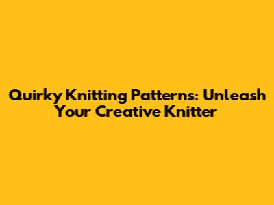 Quirky Knitting Patterns: Unleash Your Creative Knitter