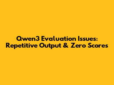 Qwen3 Evaluation Issues: Repetitive Output & Zero Scores