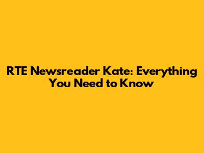 RTE Newsreader Kate: Everything You Need to Know