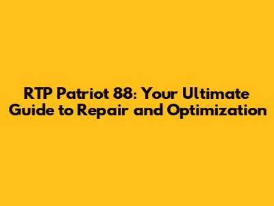 RTP Patriot 88: Your Ultimate Guide to Repair and Optimization