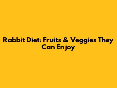 Rabbit Diet: Fruits & Veggies They Can Enjoy
