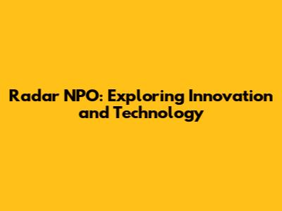 Radar NPO: Exploring Innovation and Technology
