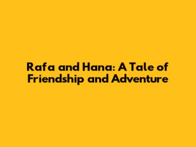 Rafa and Hana: A Tale of Friendship and Adventure