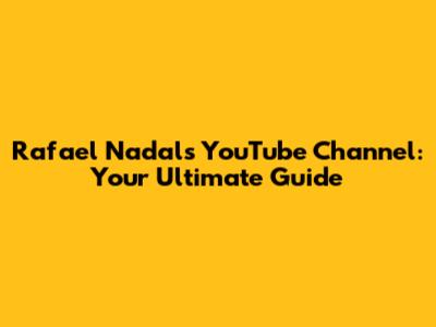 Rafael Nadal's YouTube Channel: Your Ultimate Guide