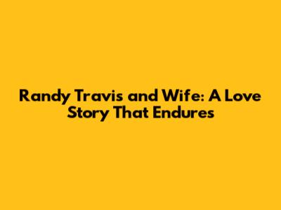 Randy Travis and Wife: A Love Story That Endures