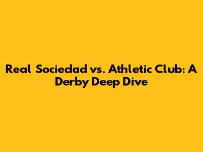 Real Sociedad vs. Athletic Club: A Derby Deep Dive