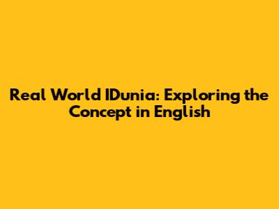 Real World IDunia: Exploring the Concept in English