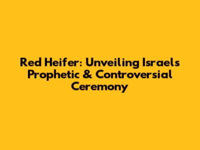 Red Heifer: Unveiling Israel's Prophetic & Controversial Ceremony