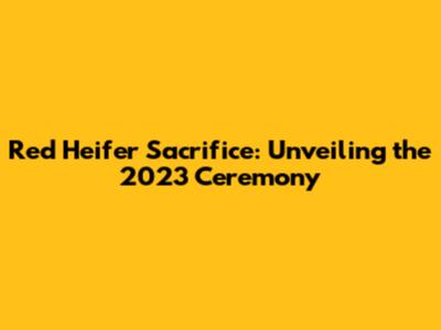 Red Heifer Sacrifice: Unveiling the 2023 Ceremony